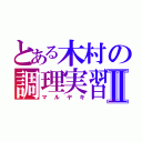 とある木村の調理実習Ⅱ（マルヤキ）