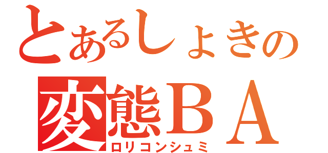 とあるしょきの変態ＢＡＮ達人（ロリコンシュミ）