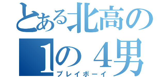 とある北高の１の４男子（プレイボーイ）