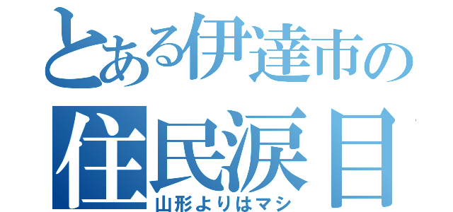 とある伊達市の住民涙目（山形よりはマシ）