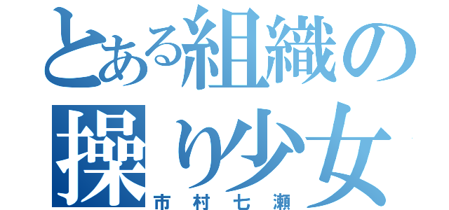 とある組織の操り少女（市村七瀬）