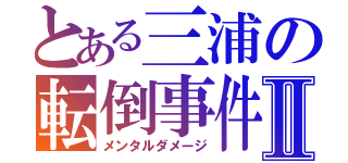 とある三浦の転倒事件Ⅱ（メンタルダメージ）