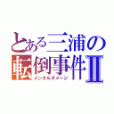 とある三浦の転倒事件Ⅱ（メンタルダメージ）