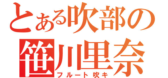 とある吹部の笹川里奈（フルート吹キ）