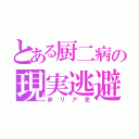 とある厨二病の現実逃避（非リア充）