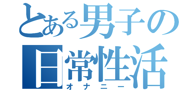 とある男子の日常性活（オナニー）