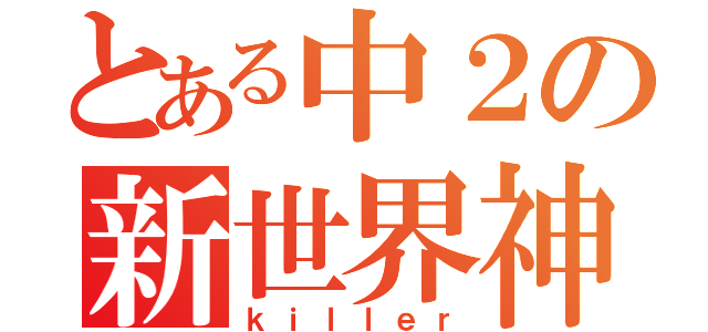 とある中２の新世界神（ｋｉｌｌｅｒ）