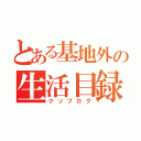 とある基地外の生活目録（クソブログ）