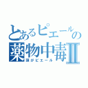 とあるピエールの薬物中毒Ⅱ（頭がピエール）