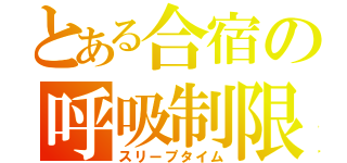 とある合宿の呼吸制限（スリープタイム）