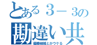 とある３－３の勘違い共（優勝候補とかウケる）