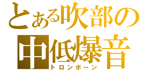 とある吹部の中低爆音（トロンボーン）