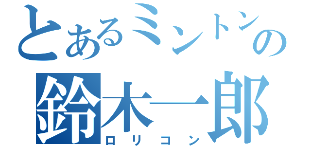 とあるミントンの鈴木一郎（ロリコン）