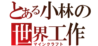 とある小林の世界工作（マインクラフト）