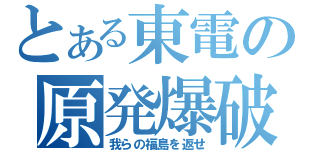 とある東電の原発爆破（我らの福島を返せ）