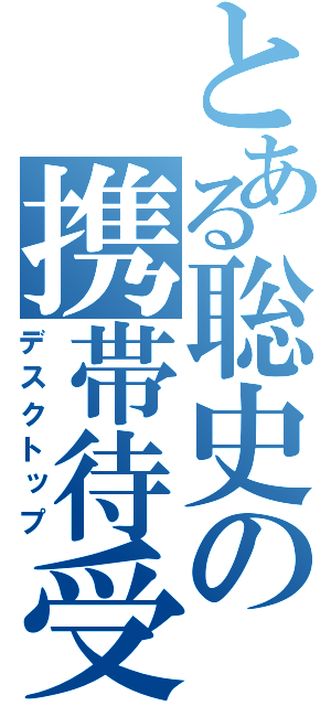 とある聡史の携帯待受（デスクトップ）