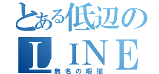 とある低辺のＬＩＮＥ民（無名の暇猫）