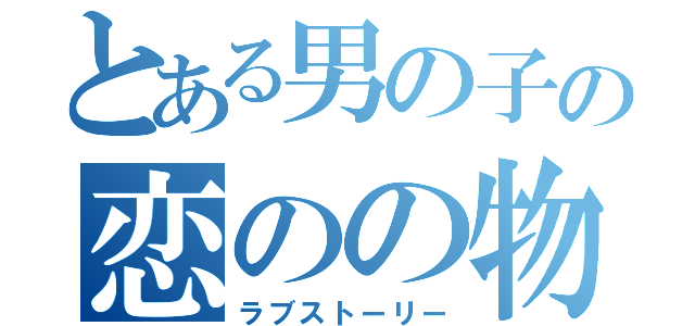 とある男の子の恋のの物語（ラブストーリー）