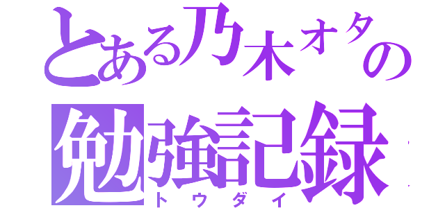 とある乃木オタの勉強記録（トウダイ）