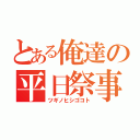 とある俺達の平日祭事（ツギノヒシゴコト）