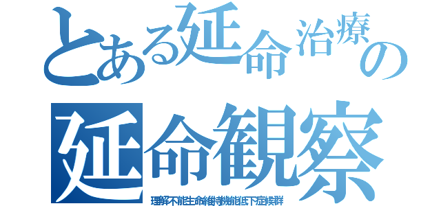 とある延命治療の延命観察日記（理解不能生命維持機能低下症候群）