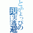 とあるよっぴの現実逃避Ⅱ（リアルエスケープ）