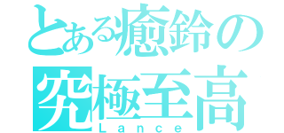 とある癒鈴の究極至高（Ｌａｎｃｅ）