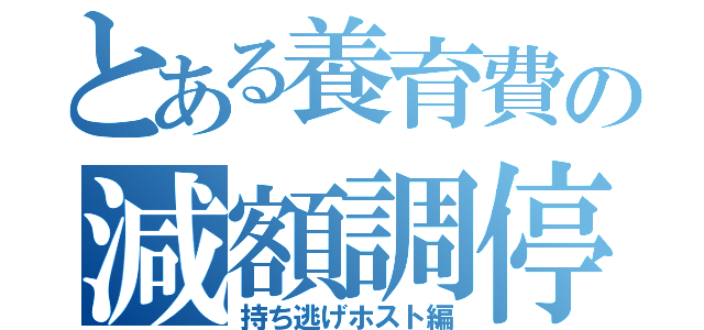 とある養育費の減額調停（持ち逃げホスト編）