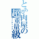 とある肉屋の超重量級（インデックス）