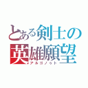 とある剣士の英雄願望（アルゴノゥト）