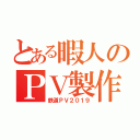 とある暇人のＰＶ製作（鉄道ＰＶ２０１９）