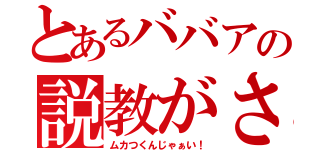 とあるババアの説教がさ（ムカつくんじゃぁい！）