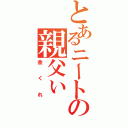 とあるニートの親父ぃ（金くれ）