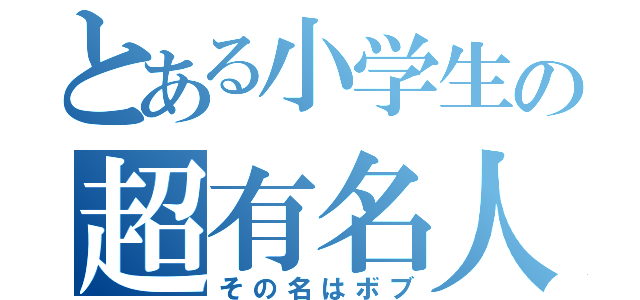 とある小学生の超有名人（その名はボブ）