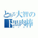 とある大智のド黒肉棒（どくろ）