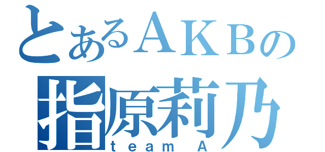 とあるＡＫＢの指原莉乃（ｔｅａｍ Ａ）