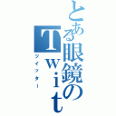 とある眼鏡のＴｗｉｔｔｅｒ（ツイッター）