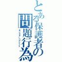 とある保護者の問題行為（モンスターペアレント）