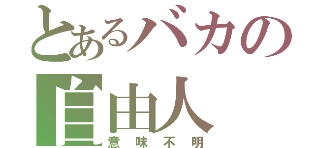 とあるバカの自由人（意味不明）