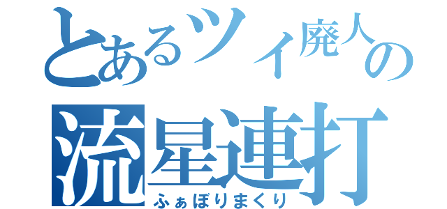 とあるツイ廃人の流星連打（ふぁぼりまくり）