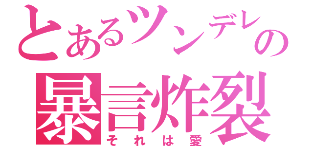 とあるツンデレの暴言炸裂（それは愛）