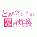 とあるツンデレの暴言炸裂（それは愛）