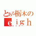 とある栃木のｅｉｇｈｔｅｒ（エイター）