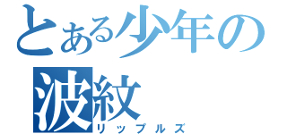 とある少年の波紋（リップルズ）