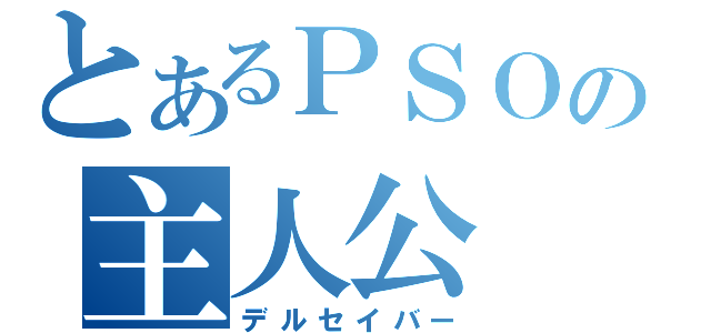 とあるＰＳＯの主人公（デルセイバー）