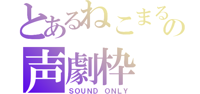 とあるねこまるの声劇枠（ＳＯＵＮＤ ＯＮＬＹ）