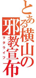 とある横山の邪教宣布（ヲタライフ）