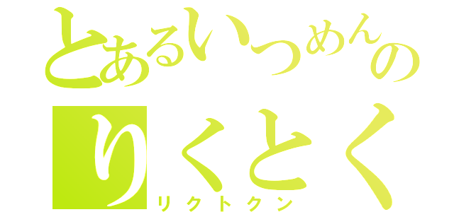 とあるいつめんのりくとくん（リクトクン）