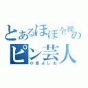 とあるほぼ全裸のピン芸人（小島よしお）