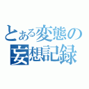 とある変態の妄想記録（）